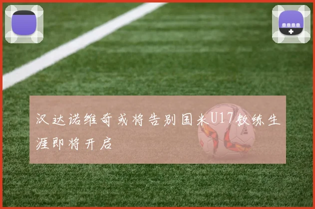 汉达诺维奇或将告别国米U17教练生涯即将开启