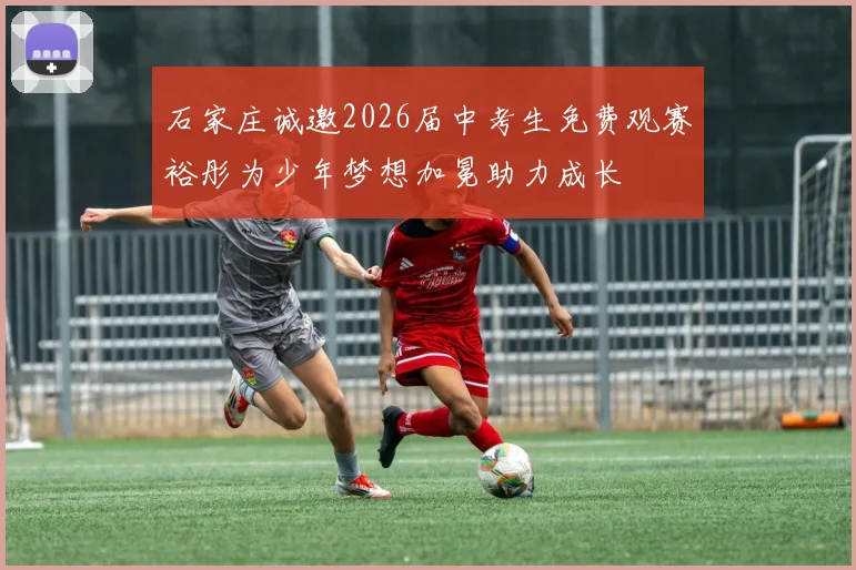 石家庄诚邀2026届中考生免费观赛裕彤为少年梦想加冕助力成长