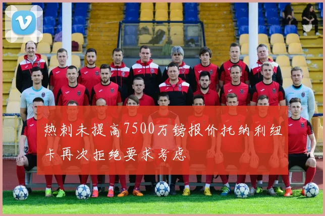 热刺未提高7500万镑报价托纳利纽卡再次拒绝要求考虑