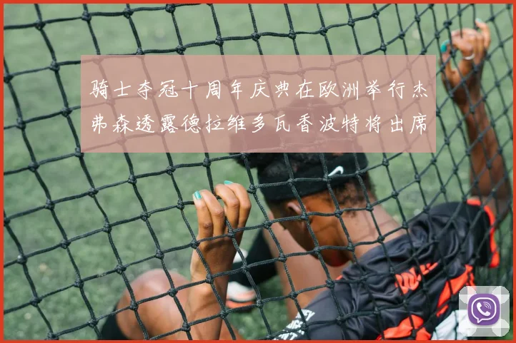 骑士夺冠十周年庆典在欧洲举行杰弗森透露德拉维多瓦香波特将出席
