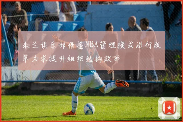 米兰俱乐部借鉴NBA管理模式进行改革力求提升组织结构效率