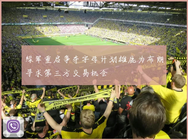 绿军重启争夺字母计划雄鹿为布朗寻求第三方交易机会