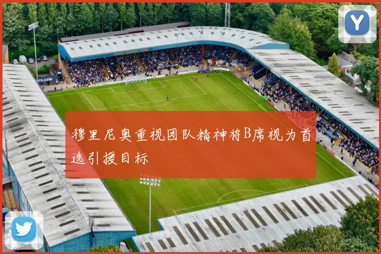 穆里尼奥重视团队精神将B席视为首选引援目标