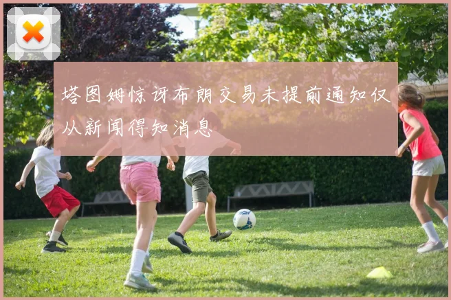 塔图姆惊讶布朗交易未提前通知仅从新闻得知消息
