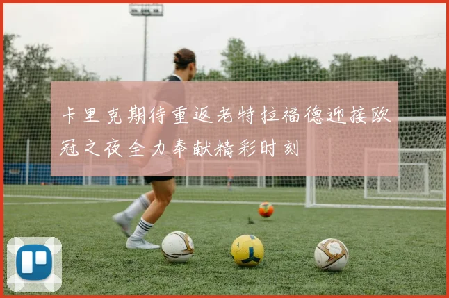 卡里克期待重返老特拉福德迎接欧冠之夜全力奉献精彩时刻