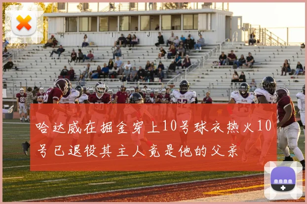 哈达威在掘金穿上10号球衣热火10号已退役其主人竟是他的父亲